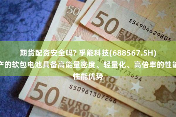 期货配资安全吗? 孚能科技(688567.SH)：生产的软包电池具备高能量密度、轻量化、高倍率的性能优势