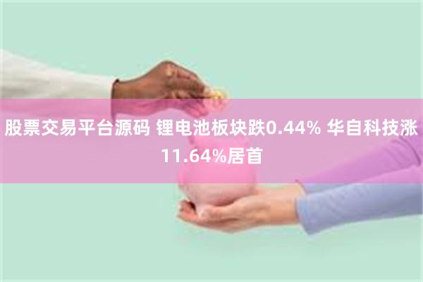 股票交易平台源码 锂电池板块跌0.44% 华自科技涨11.64%居首