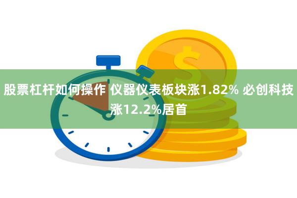 股票杠杆如何操作 仪器仪表板块涨1.82% 必创科技涨12.2%居首