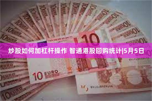 炒股如何加杠杆操作 智通港股回购统计|5月5日