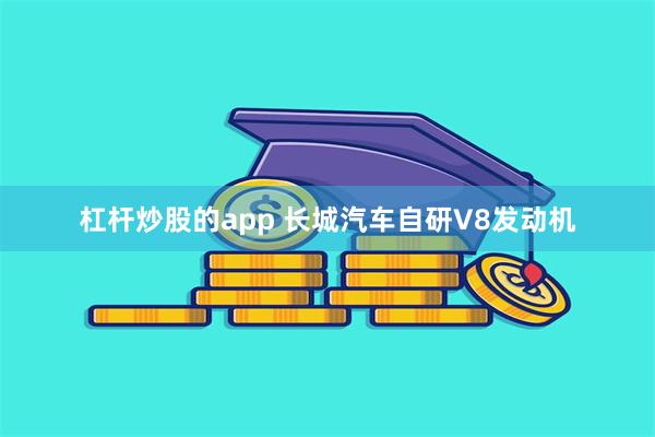 杠杆炒股的app 长城汽车自研V8发动机