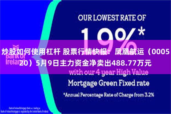 炒股如何使用杠杆 股票行情快报：凤凰航运（000520）5月9日主力资金净卖出488.77万元