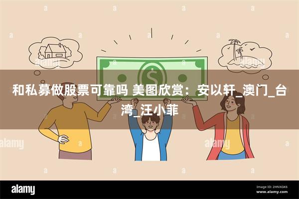 和私募做股票可靠吗 美图欣赏：安以轩_澳门_台湾_汪小菲