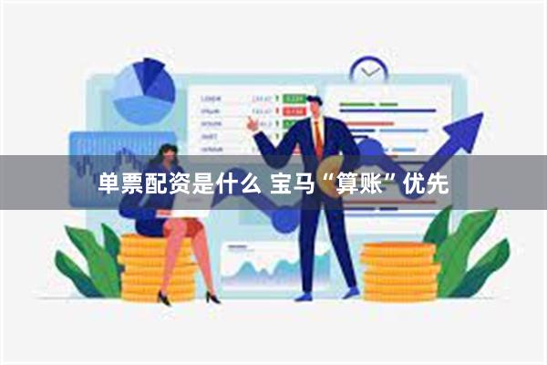 单票配资是什么 宝马“算账”优先