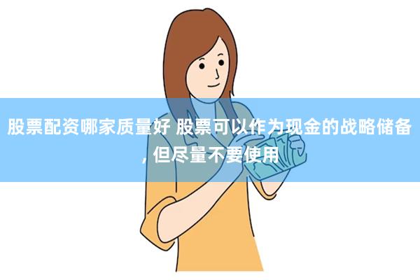 股票配资哪家质量好 股票可以作为现金的战略储备, 但尽量不要使用