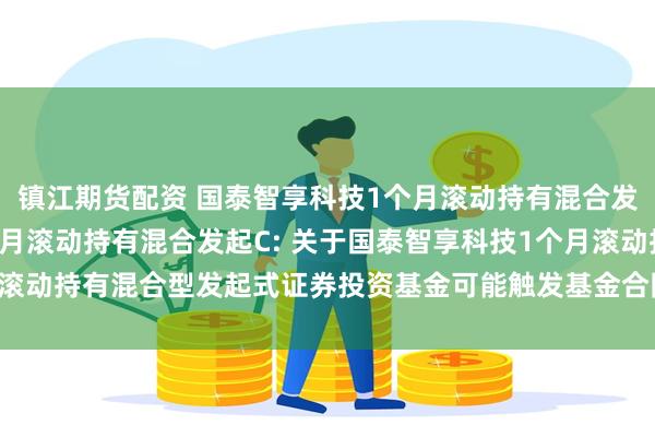 镇江期货配资 国泰智享科技1个月滚动持有混合发起A,国泰智享科技1个月滚动持有混合发起C: 关于国泰智享科技1个月滚动持有混合型发起式证券投资基金可能触发基金合同终止情形的提示性公告