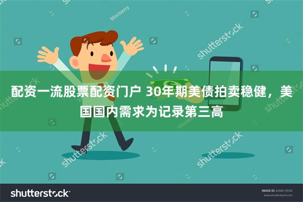 配资一流股票配资门户 30年期美债拍卖稳健，美国国内需求为记录第三高
