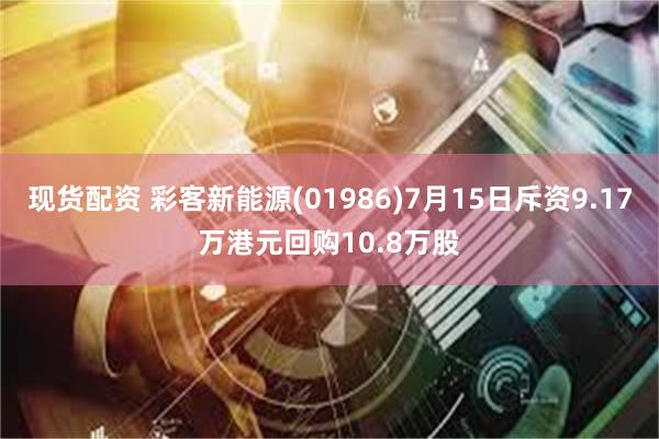 现货配资 彩客新能源(01986)7月15日斥资9.17万港元回购10.8万股