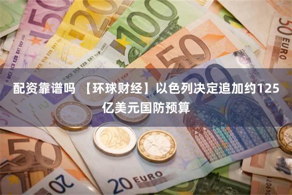 配资靠谱吗 【环球财经】以色列决定追加约125亿美元国防预算