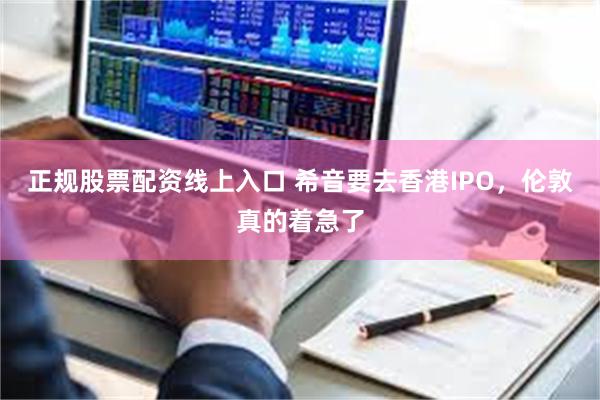 正规股票配资线上入口 希音要去香港IPO，伦敦真的着急了
