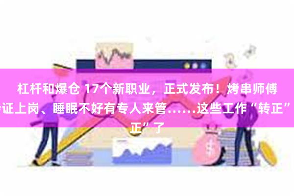 杠杆和爆仓 17个新职业，正式发布！烤串师傅持证上岗、睡眠不好有专人来管……这些工作“转正”了