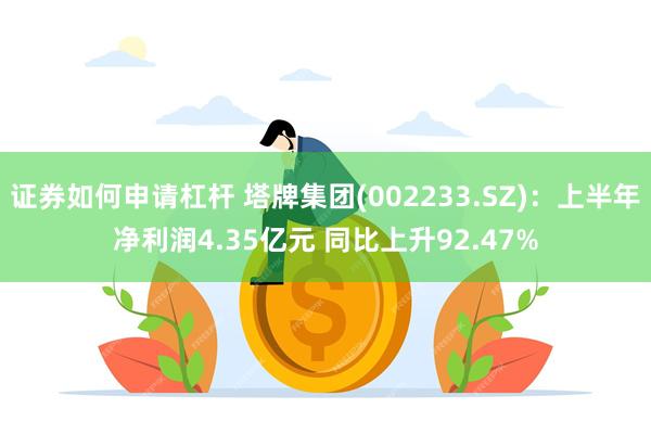 证券如何申请杠杆 塔牌集团(002233.SZ)：上半年净利润4.35亿元 同比上升92.47%