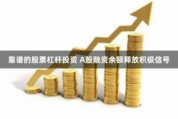 靠谱的股票杠杆投资 A股融资余额释放积极信号