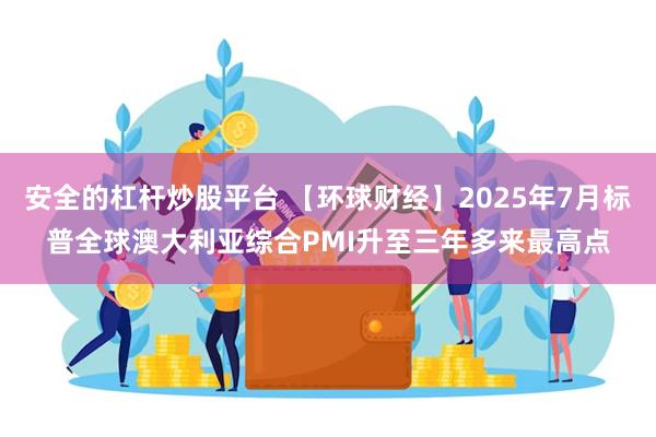 安全的杠杆炒股平台 【环球财经】2025年7月标普全球澳大利亚综合PMI升至三年多来最高点