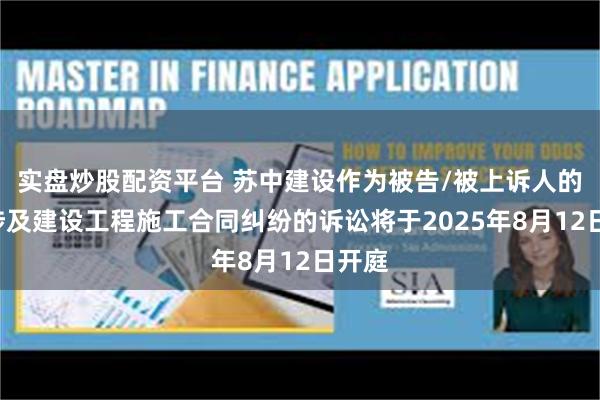 实盘炒股配资平台 苏中建设作为被告/被上诉人的1起涉及建设工程施工合同纠纷的诉讼将于2025年8月12日开庭
