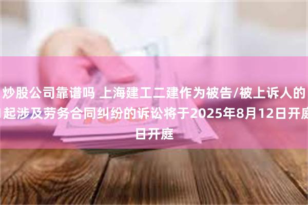 炒股公司靠谱吗 上海建工二建作为被告/被上诉人的1起涉及劳务合同纠纷的诉讼将于2025年8月12日开庭