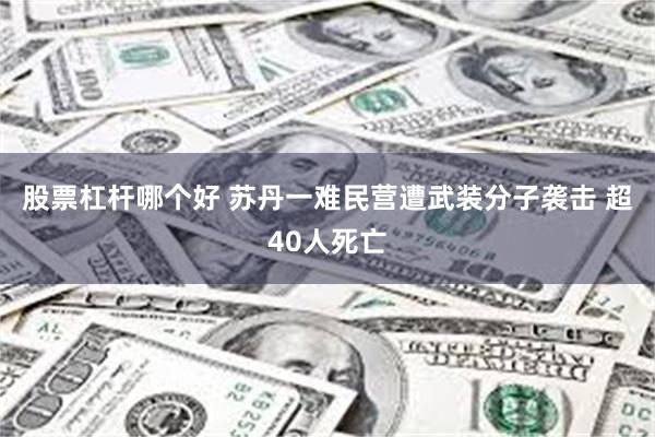 股票杠杆哪个好 苏丹一难民营遭武装分子袭击 超40人死亡