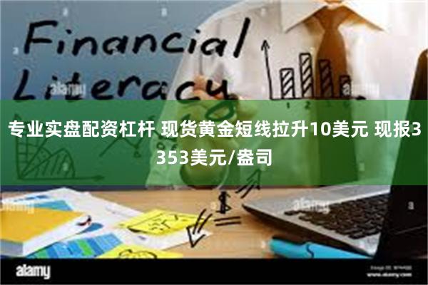 专业实盘配资杠杆 现货黄金短线拉升10美元 现报3353美元/盎司