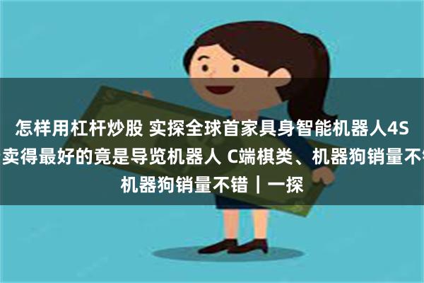 怎样用杠杆炒股 实探全球首家具身智能机器人4S店！ B端卖得最好的竟是导览机器人 C端棋类、机器狗销量不错｜一探