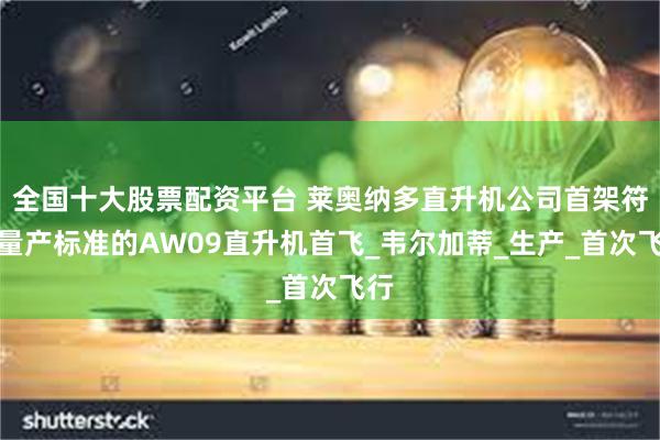 全国十大股票配资平台 莱奥纳多直升机公司首架符合量产标准的AW09直升机首飞_韦尔加蒂_生产_首次飞行