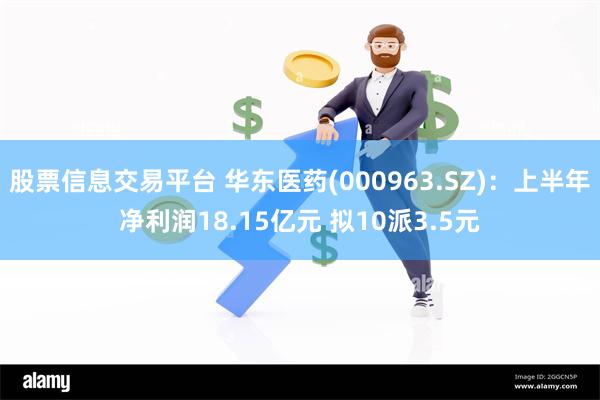 股票信息交易平台 华东医药(000963.SZ)：上半年净利润18.15亿元 拟10派3.5元