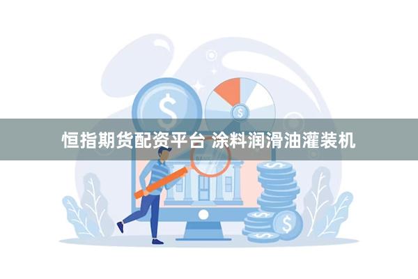 恒指期货配资平台 涂料润滑油灌装机